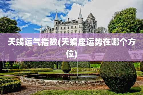 天蝎运气指数(天蝎座运势在哪个方位)