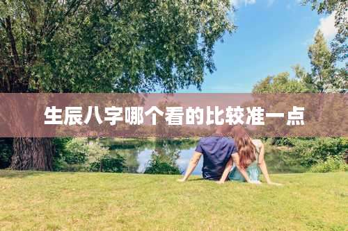 生辰八字哪个看的比较准一点