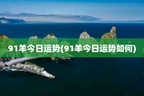 91羊今日运势(91羊今日运势如何)