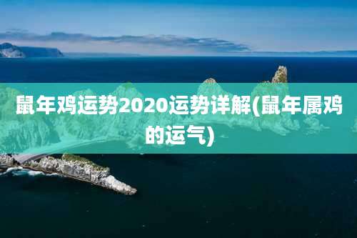 鼠年鸡运势2020运势详解(鼠年属鸡的运气)
