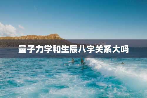 量子力学和生辰八字关系大吗