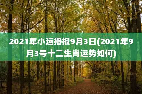 2021年小运播报9月3日(2021年9月3号十二生肖运势如何)