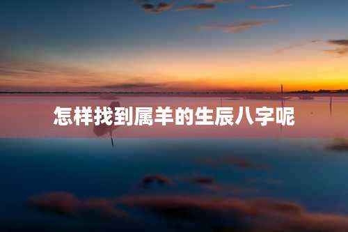 怎样找到属羊的生辰八字呢