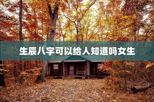 生辰八字可以给人知道吗女生
