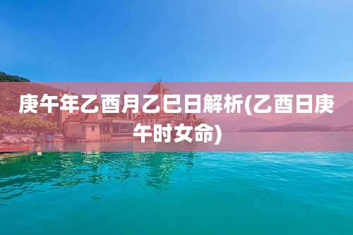 庚午年乙酉月乙巳日解析(乙酉日庚午时女命)