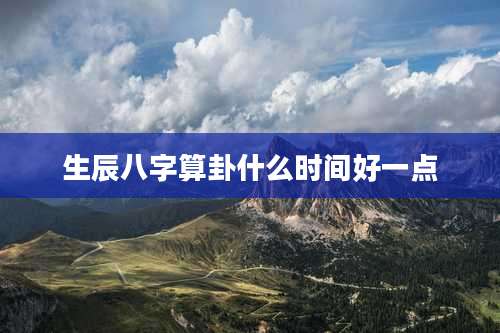 生辰八字算卦什么时间好一点