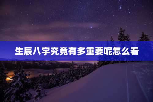 生辰八字究竟有多重要呢怎么看