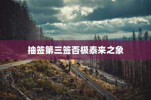 抽签第三签否极泰来之象