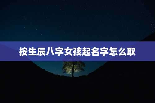 按生辰八字女孩起名字怎么取