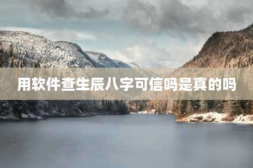 用软件查生辰八字可信吗是真的吗