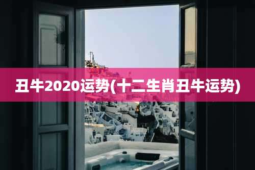 丑牛2020运势(十二生肖丑牛运势)