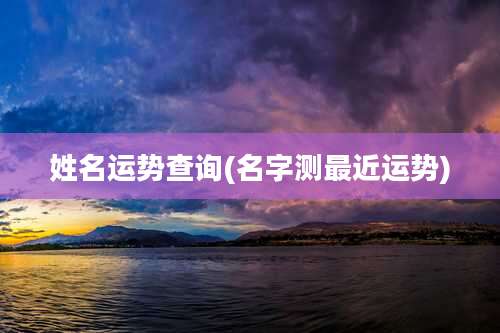 姓名运势查询(名字测最近运势)