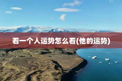 看一个人运势怎么看(他的运势)