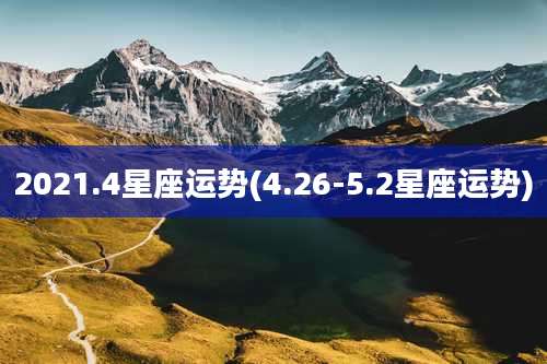 2021.4星座运势(4.26-5.2星座运势)