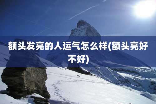 额头发亮的人运气怎么样(额头亮好不好)