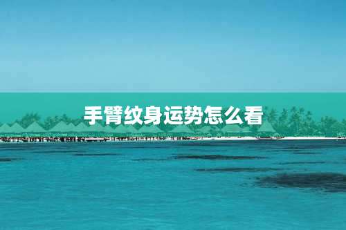 手臂纹身运势怎么看