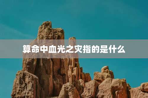 算命中血光之灾指的是什么