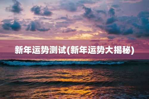 新年运势测试(新年运势大揭秘)