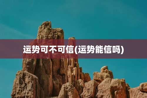 运势可不可信(运势能信吗)