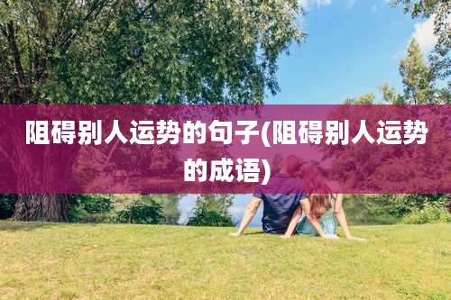 阻碍别人运势的句子(阻碍别人运势的成语)