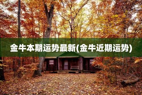 金牛本期运势最新(金牛近期运势)