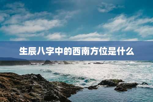 生辰八字中的西南方位是什么
