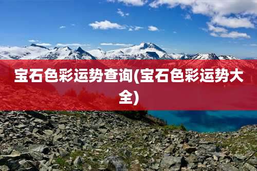 宝石色彩运势查询(宝石色彩运势大全)