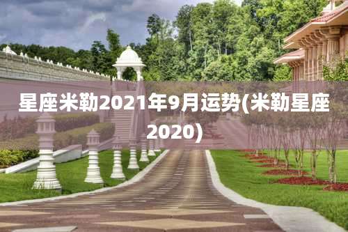 星座米勒2021年9月运势(米勒星座2020)