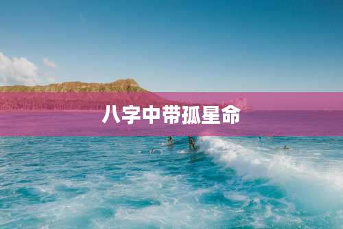 八字中带孤星命