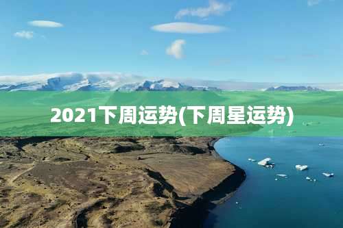 2021下周运势(下周星运势)