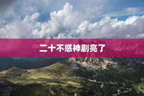 二十不惑神剧亮了