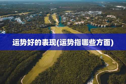 运势好的表现(运势指哪些方面)