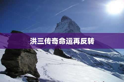 洪三传奇命运再反转