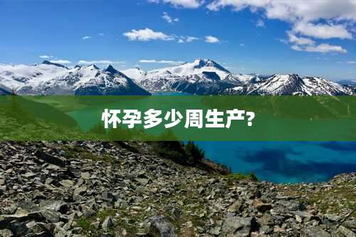 怀孕多少周生产?