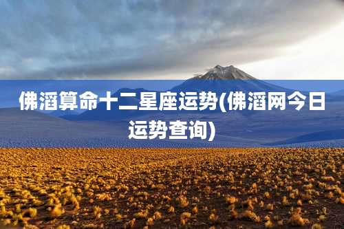 佛滔算命十二星座运势(佛滔网今日运势查询)