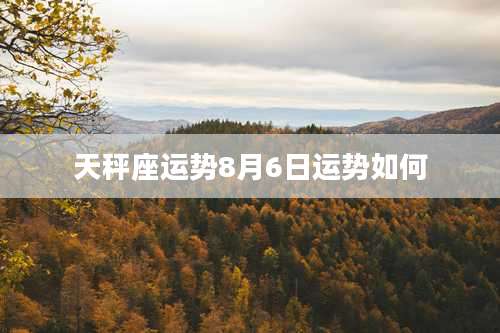 天秤座运势8月6日运势如何