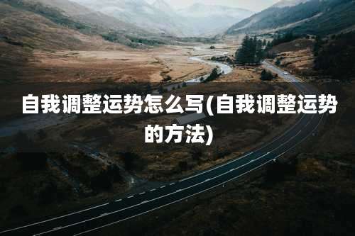 自我调整运势怎么写(自我调整运势的方法)