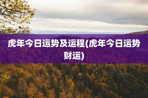 虎年今日运势及运程(虎年今日运势财运)