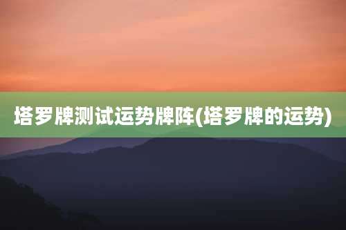 塔罗牌测试运势牌阵(塔罗牌的运势)