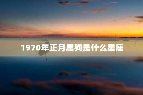 1970年正月属狗是什么星座