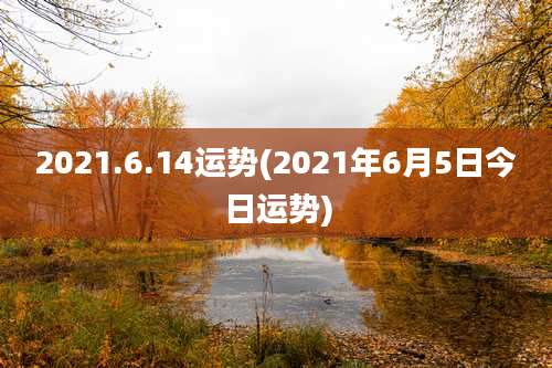 2021.6.14运势(2021年6月5日今日运势)