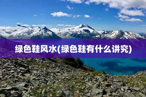 绿色鞋风水(绿色鞋有什么讲究)