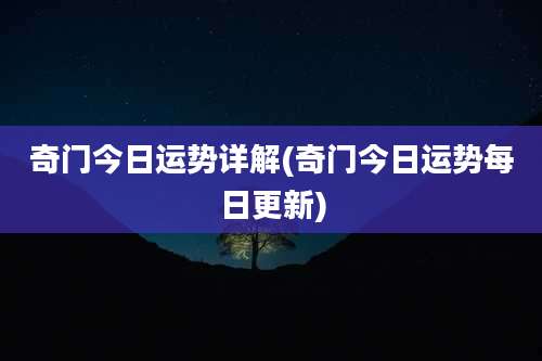 奇门今日运势详解(奇门今日运势每日更新)