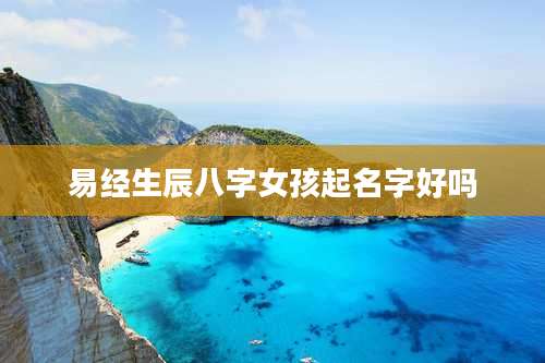 易经生辰八字女孩起名字好吗