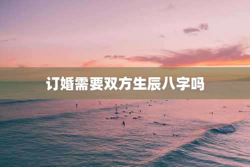 订婚需要双方生辰八字吗
