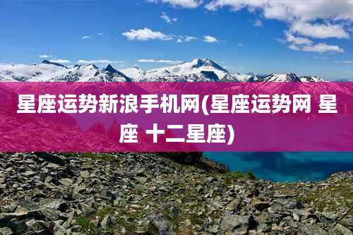 星座运势新浪手机网(星座运势网 星座 十二星座)