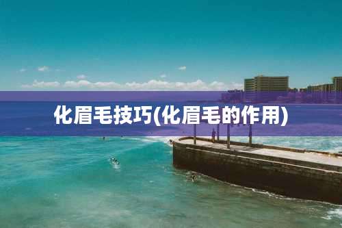 化眉毛技巧(化眉毛的作用)