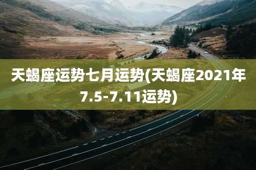 天蝎座运势七月运势(天蝎座2021年7.5-7.11运势)