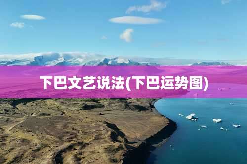 下巴文艺说法(下巴运势图)