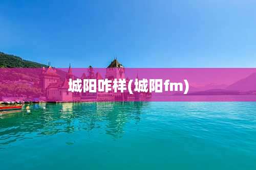城阳咋样(城阳fm)